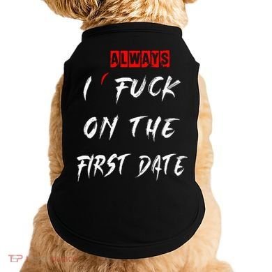 I Always Fuck On The First Date Funny First Date Doggie Tank