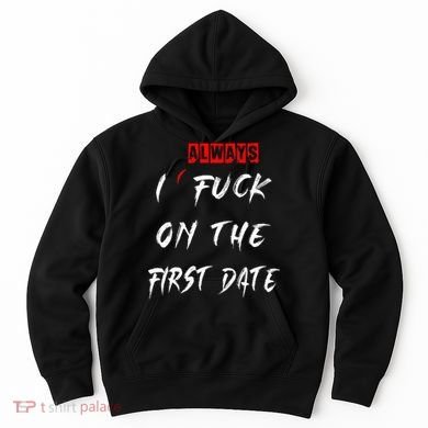 I Always Fuck On The First Date Funny First Date Hoodie