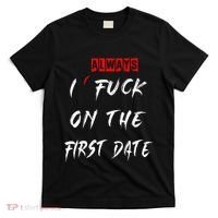 I Always Fuck On The First Date Funny First Date T-Shirt thumb 0