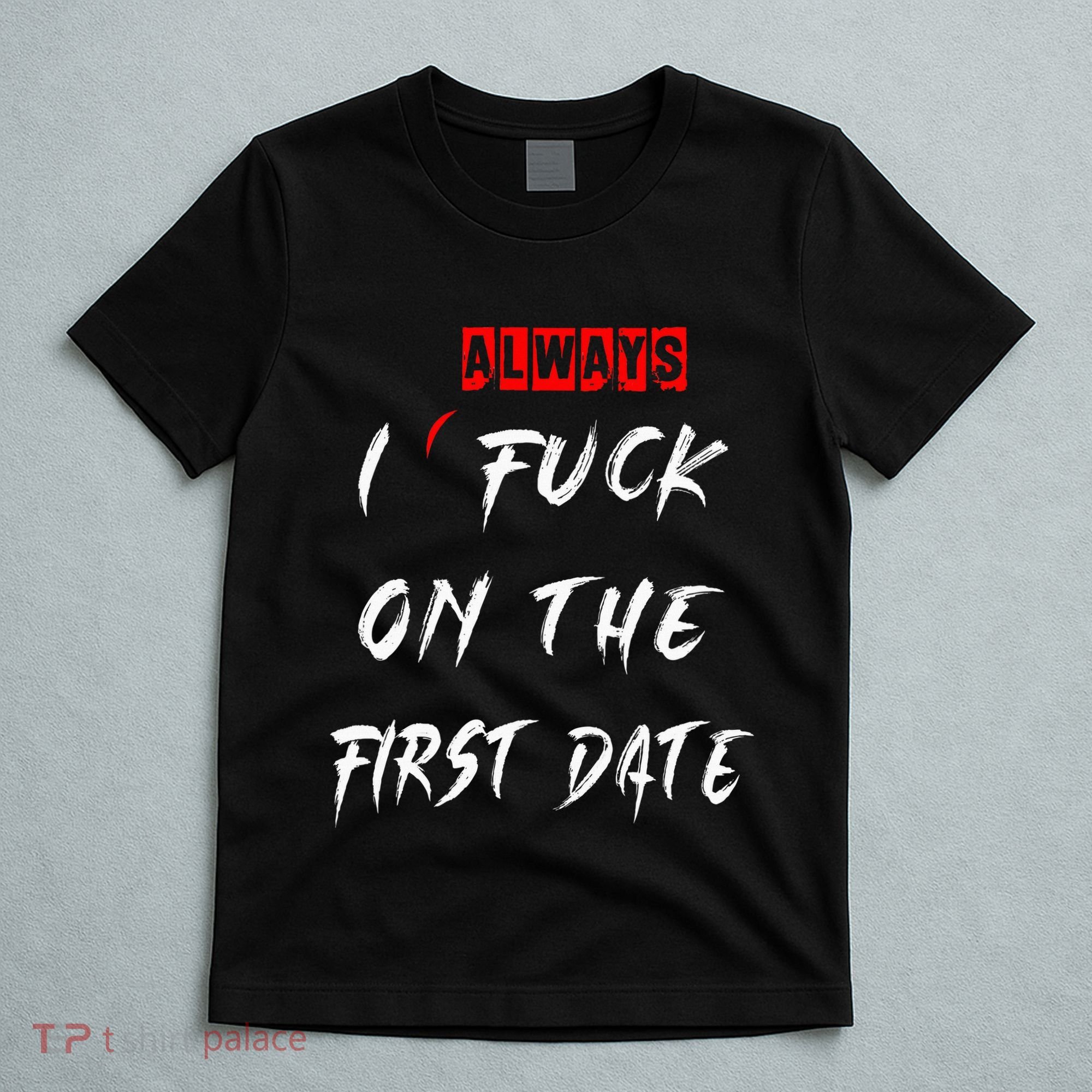 I Always Fuck On The First Date Funny First Date T-Shirt