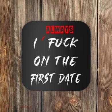 I Always Fuck On The First Date Funny First Date Coaster