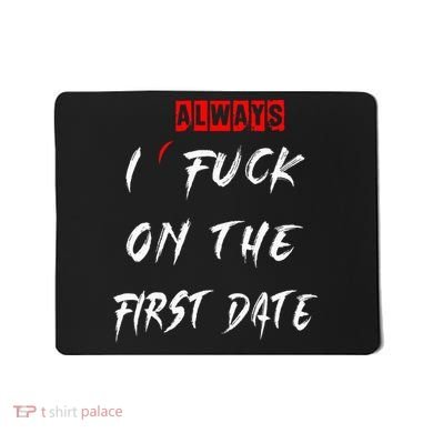 I Always Fuck On The First Date Funny First Date Mousepad
