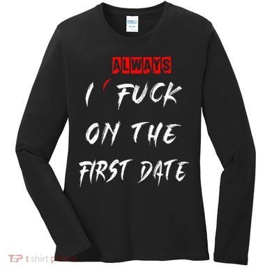 I Always Fuck On The First Date Funny First Date Women's Long Sleeve Shirt