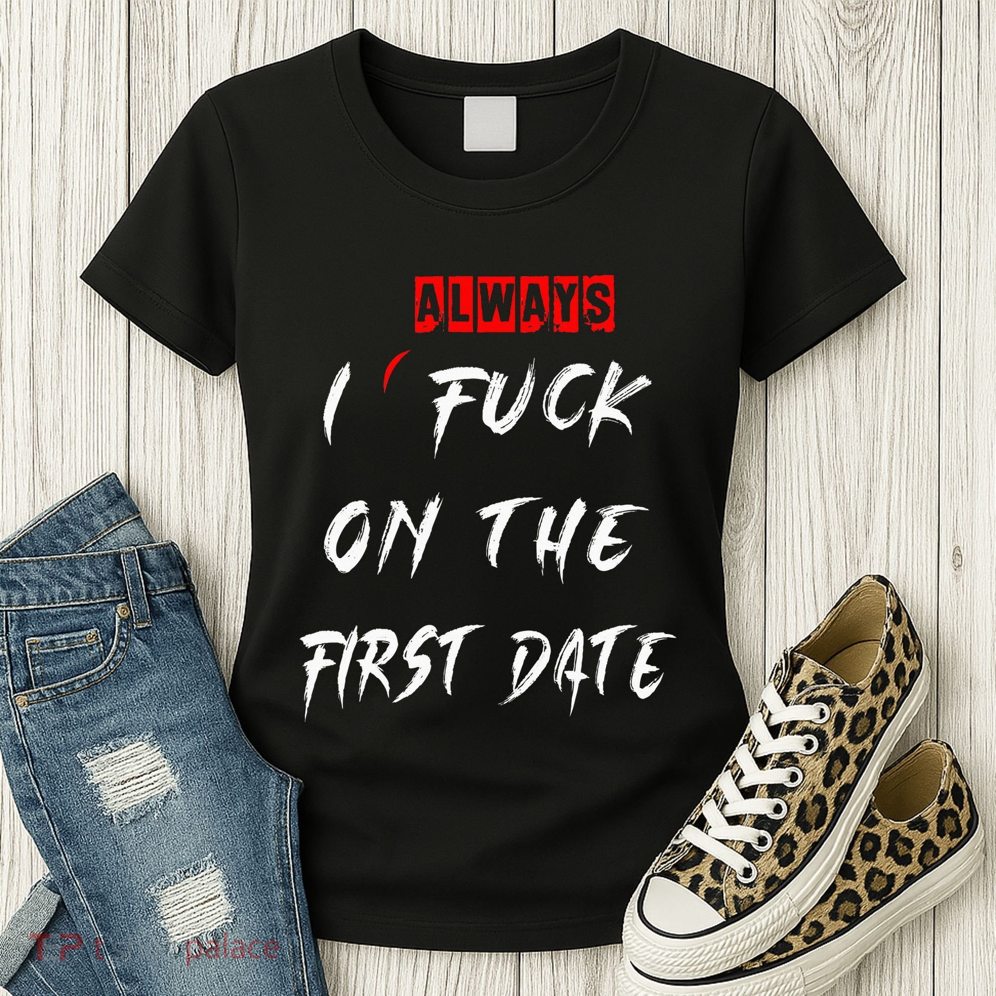 I Always Fuck On The First Date Funny First Date Women's T-Shirt