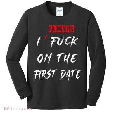 I Always Fuck On The First Date Funny First Date Kids Long Sleeve Shirt