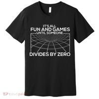 Its All Fun And Games Until Someone Divides By Zero Premium T-Shirt thumb 0