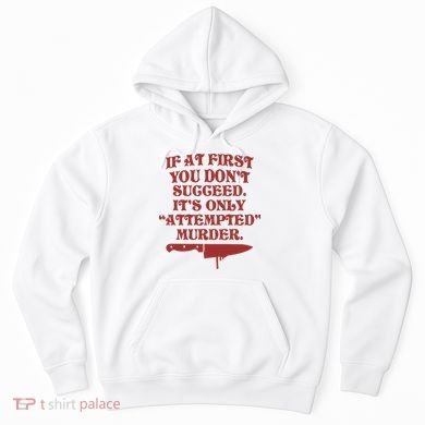 If At First You Don't Succeed It's Only Attempted Murder Hoodie