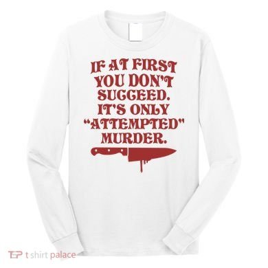 If At First You Don't Succeed It's Only Attempted Murder Long Sleeve Shirt