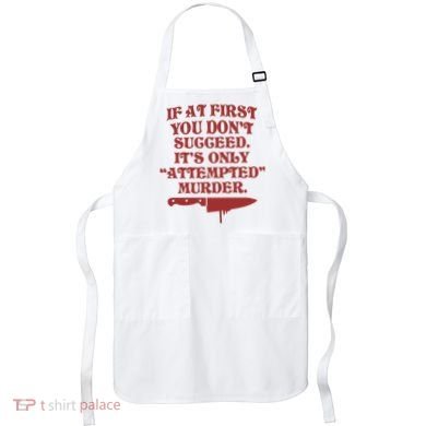 If At First You Don't Succeed It's Only Attempted Murder Apron