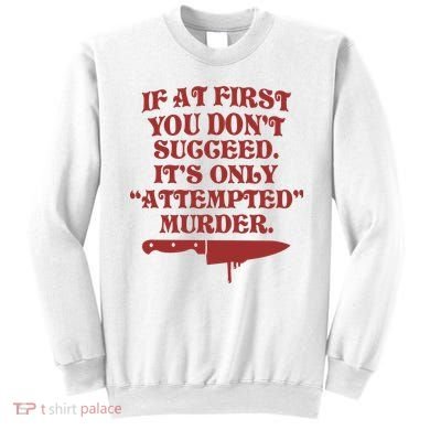 If At First You Don't Succeed It's Only Attempted Murder Sweatshirt