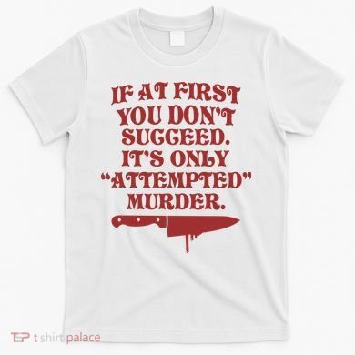 If At First You Don't Succeed It's Only Attempted Murder T-Shirt