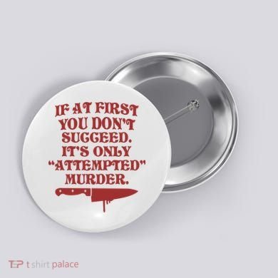 If At First You Don't Succeed It's Only Attempted Murder Button