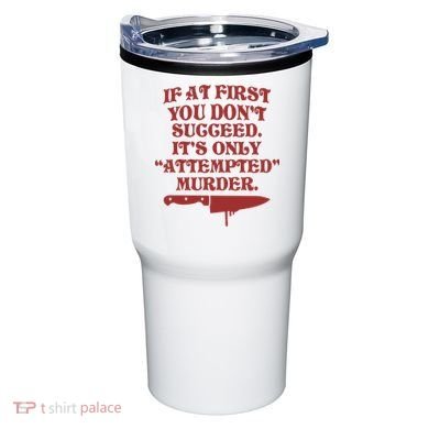 If At First You Don't Succeed It's Only Attempted Murder Tumbler