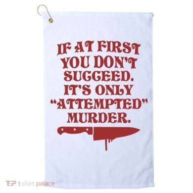 If At First You Don't Succeed It's Only Attempted Murder Golf Towel