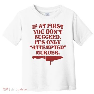 If At First You Don't Succeed It's Only Attempted Murder Toddler T-Shirt