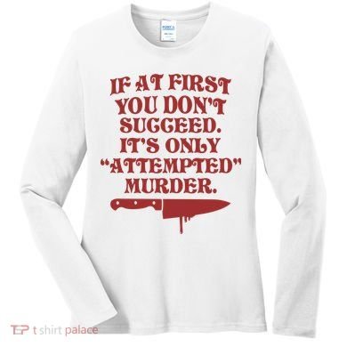 If At First You Don't Succeed It's Only Attempted Murder Women's Long Sleeve Shirt