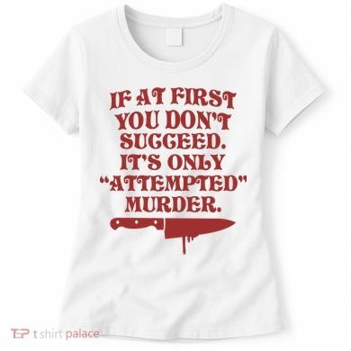 If At First You Don't Succeed It's Only Attempted Murder Women's T-Shirt