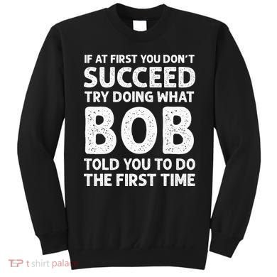 If At First You Dont Succeed Try Doing What Bob Told You To Sweatshirt