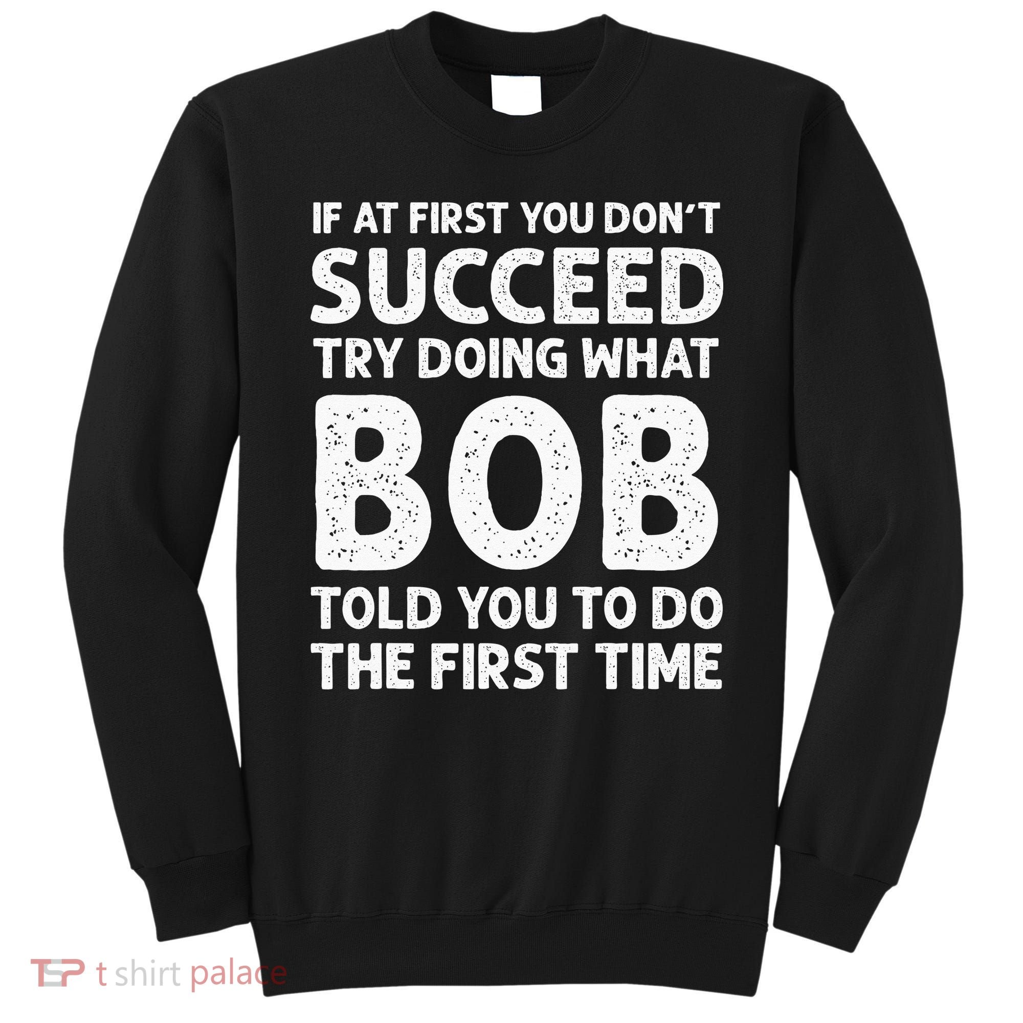 If At First You Dont Succeed Try Doing What Bob Told You To Sweatshirt