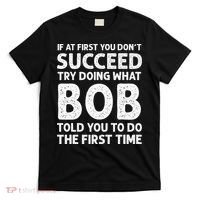 If At First You Dont Succeed Try Doing What Bob Told You To T-Shirt thumb 0