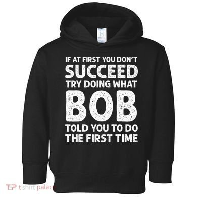 If At First You Dont Succeed Try Doing What Bob Told You To Toddler Hoodie