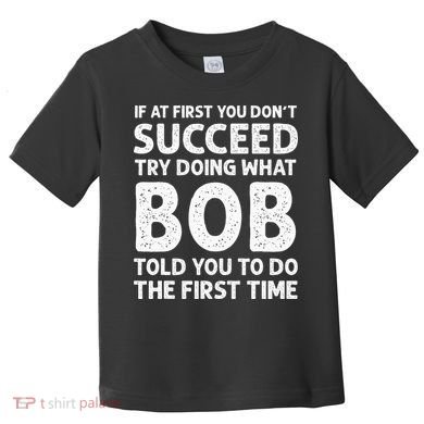 If At First You Dont Succeed Try Doing What Bob Told You To Toddler T-Shirt