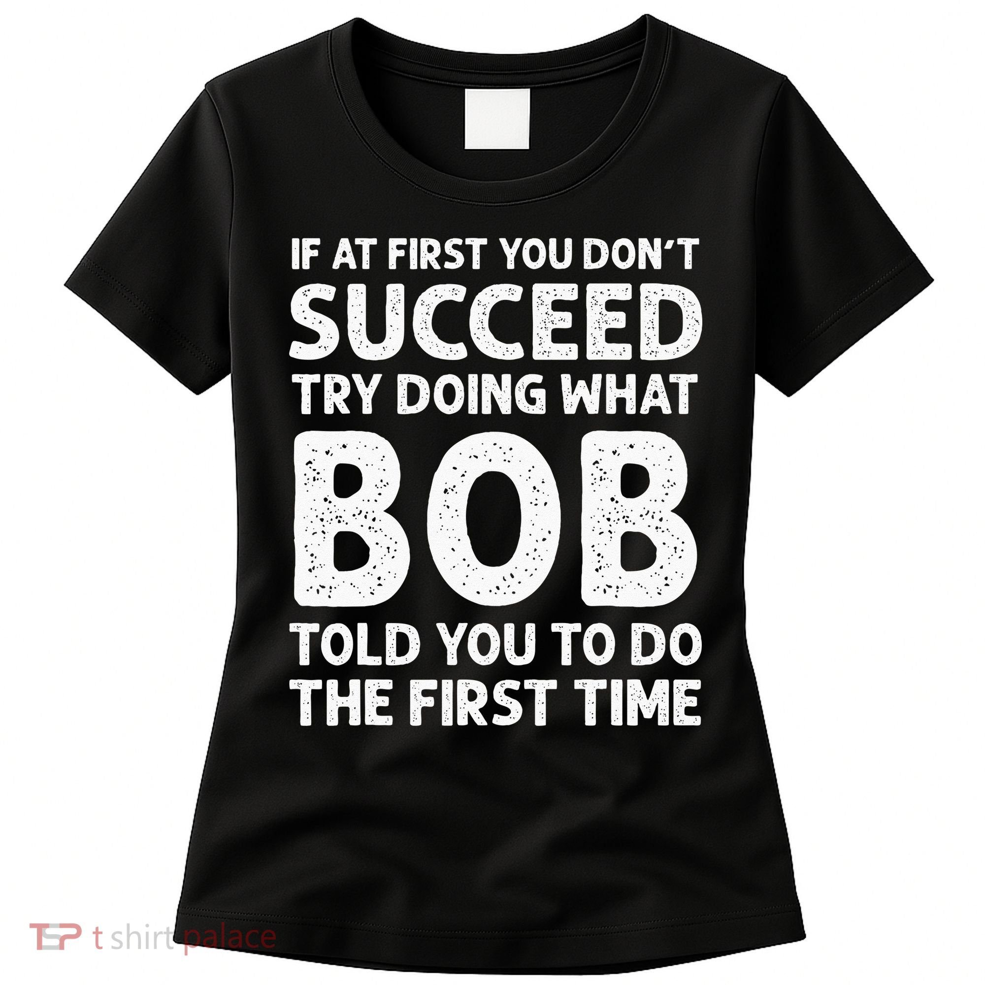 If At First You Dont Succeed Try Doing What Bob Told You To Women's T-Shirt
