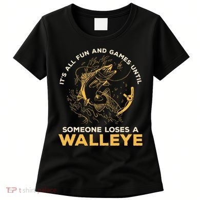 ItS All Fun Games Until Someone Loses A Walleye Fishing Women's T-Shirt