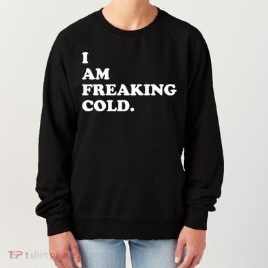 I Am Freaking Cold Funny Women's Sweatshirt