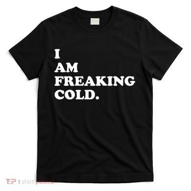 I Am Freaking Cold Funny T-Shirt