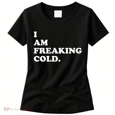 I Am Freaking Cold Funny Women's T-Shirt