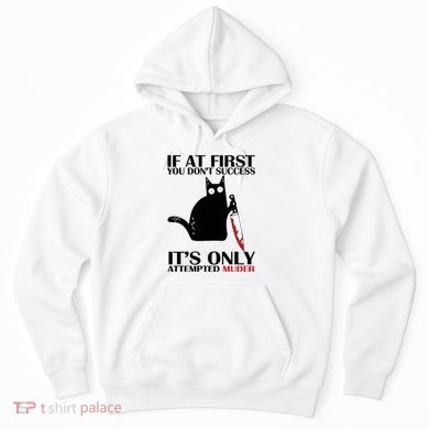 If At First You Dont Succeed It Is Only Attempted Murder Cool Gift Hoodie