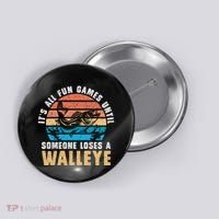It's All Fun And Game Until Someone Loses A Walleye Fishing Button thumb 0