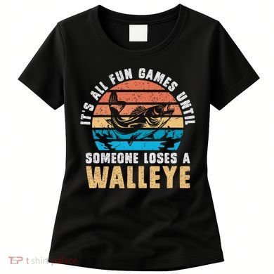 It's All Fun And Game Until Someone Loses A Walleye Fishing Women's T-Shirt