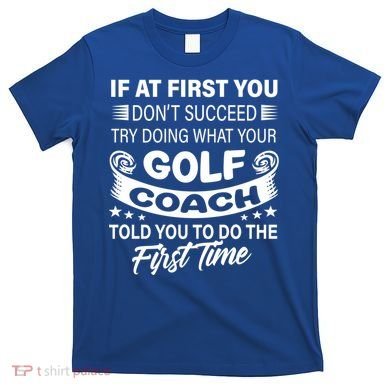If At First You DonT Succeed Golf Coach Funny Gift Gift T-Shirt