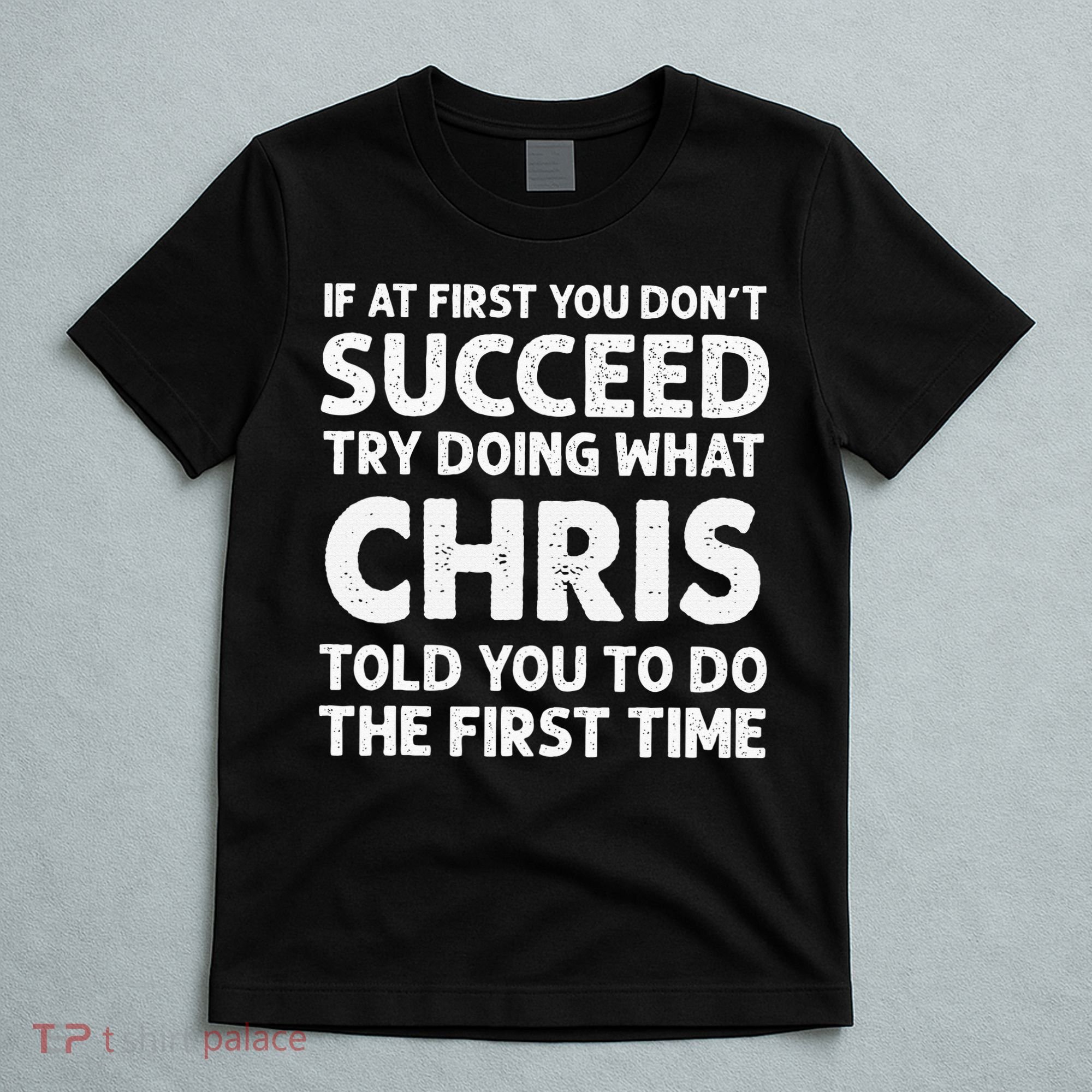 If At First You Dont Succeed Try Doing What Chris Told You To T-Shirt