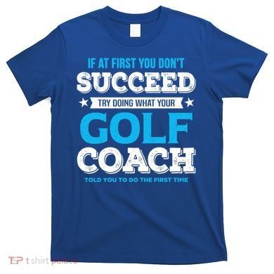 If At First You DonT Succeed Funny Golf Coach Gift T-Shirt
