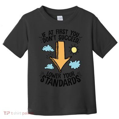 If At First You Don’T Succeed Lower Your Standards Toddler T-Shirt