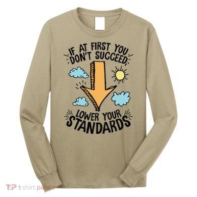 If At First You Don’T Succeed Lower Your Standards Long Sleeve Shirt