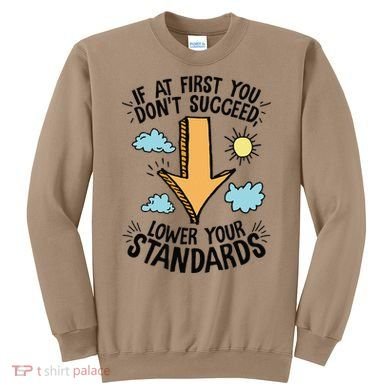 If At First You Don’T Succeed Lower Your Standards Sweatshirt