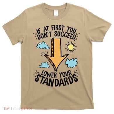 If At First You Don’T Succeed Lower Your Standards T-Shirt
