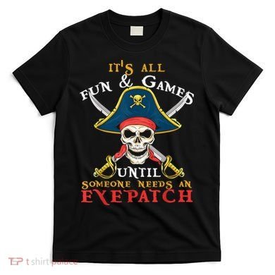 It's All Fun & Games Until Someone Needs An Eyepatch Pirate Skull T-Shirt