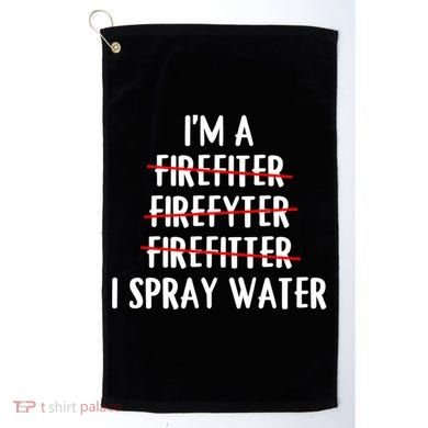 IM A Firefighter I Spray Water Funny Fire Firefighting Gift Golf Towel