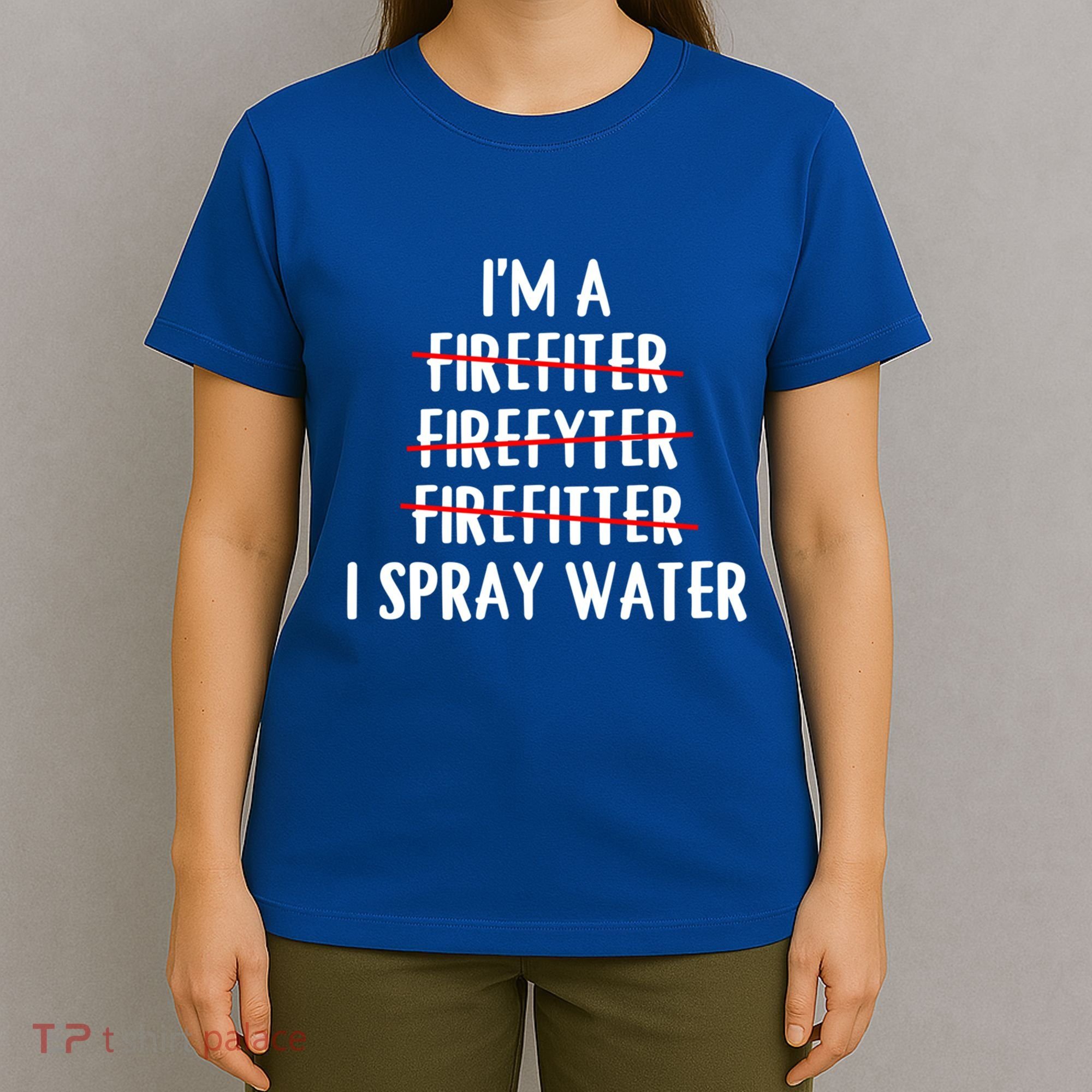 IM A Firefighter I Spray Water Funny Fire Firefighting Gift T-Shirt
