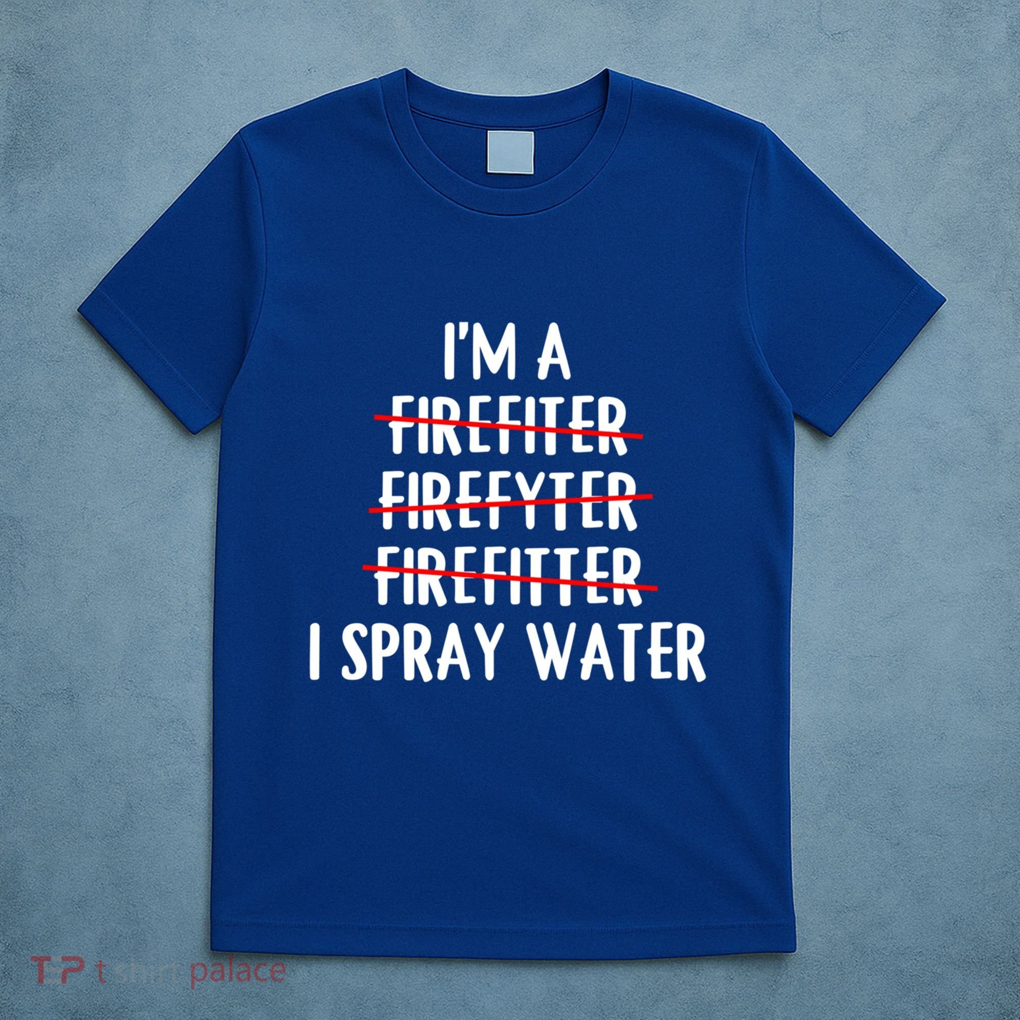 IM A Firefighter I Spray Water Funny Fire Firefighting Gift T-Shirt