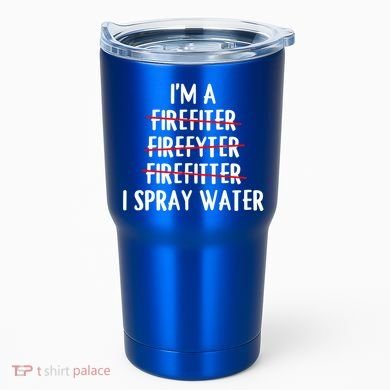 IM A Firefighter I Spray Water Funny Fire Firefighting Gift Tumbler