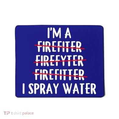 IM A Firefighter I Spray Water Funny Fire Firefighting Gift Mousepad