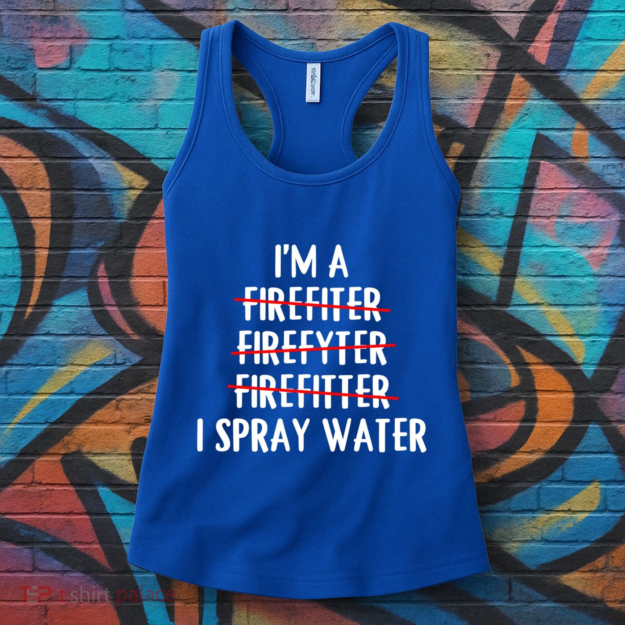 IM A Firefighter I Spray Water Funny Fire Firefighting Gift Women's Tank Top