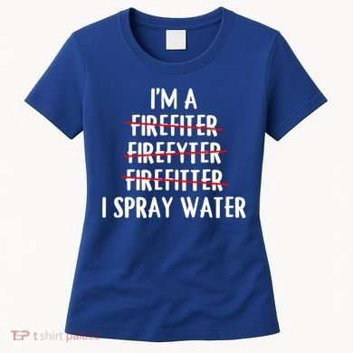 IM A Firefighter I Spray Water Funny Fire Firefighting Gift Women's T-Shirt
