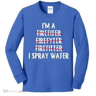IM A Firefighter I Spray Water Funny Fire Firefighting Gift Kids Long Sleeve Shirt